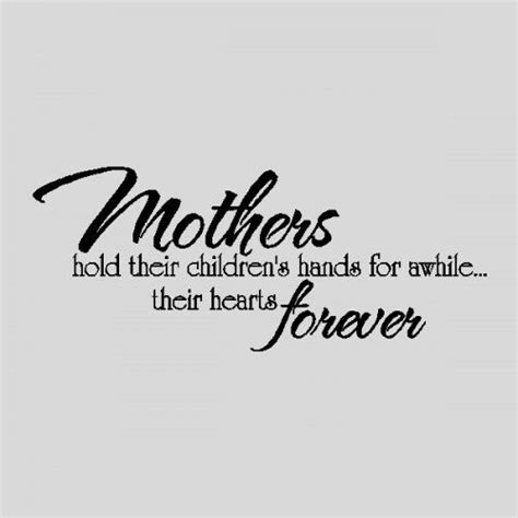 This wonderful quote may even bring a few happy tears. Mothers Hold Their Children's Hands For A Short While But Their Hearts Forever Pictures, Photos ...