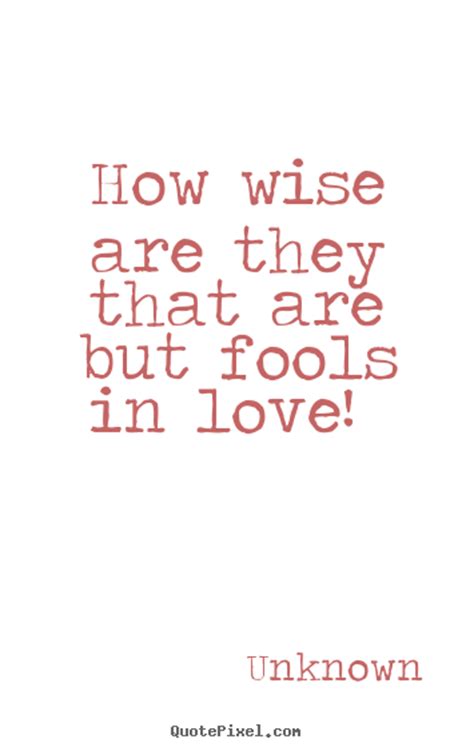 Quote About Love How Wise Are They That Are But Fools In Love
