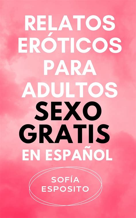 Relatos eróticos para adultos sexo gratis en español by Sofía Esposito