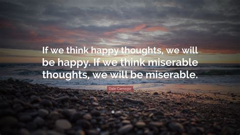 Dale Carnegie Quote If We Think Happy Thoughts We Will Be Happy If