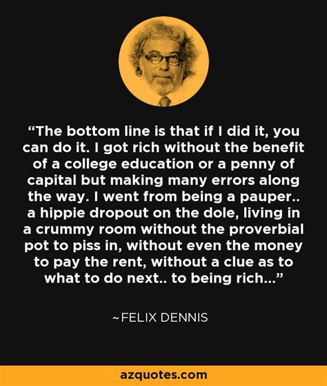 Felix Dennis Quote The Bottom Line Is That If I Did It You