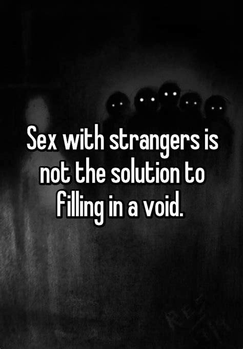 sex with strangers is not the solution to filling in a void