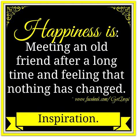 I decided to live for a long time, i'd searched the world, thinking i could start up new friendships like the ones i'd had before. Happiness is meeting an old friend after a long time and ...