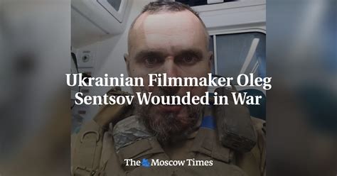 Ukrainian Filmmaker Oleg Sentsov Wounded In War The Moscow Times