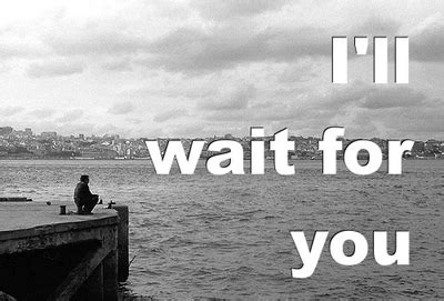 I will watch from beyond to make sure you live every year you have to its fullest, and then we'll have so much to talk about when i see you again… Ill Wait For You Quotes. QuotesGram