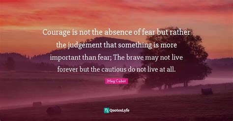 Courage Is Not The Absence Of Fear But Rather The Judgement That Somet
