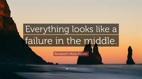 Rosabeth Moss Kanter Quote “everything Looks Like A Failure In The Middle ”