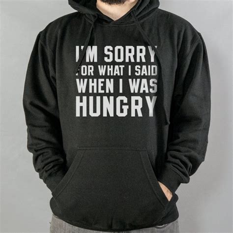 Im Sorry For What I Said When I Was Hungry T Shirt 6 Dollar Shirts