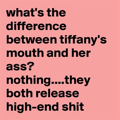 Whats The Difference Between Tiffanys Mouth And Her Ass Nothing