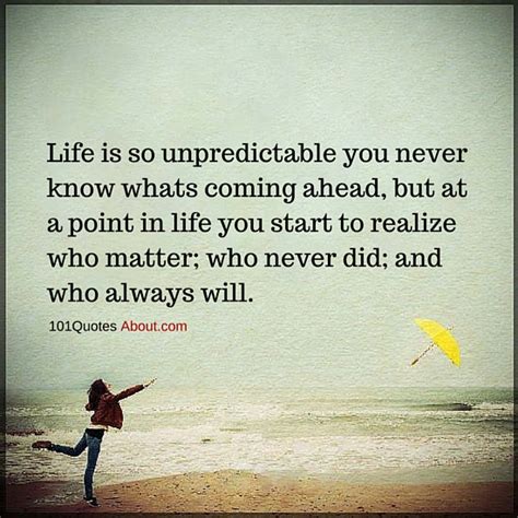 Life Is So Unpredictable You Never Know Whats Coming Ahead Life Quote