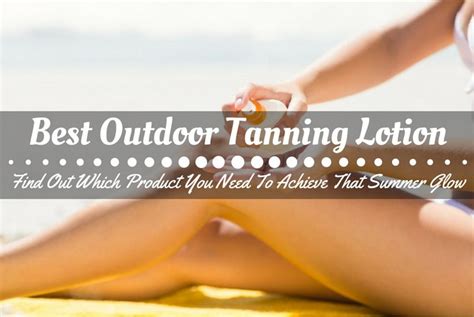 what is the best outdoor tanning lotion find out which product you need to achieve that summer