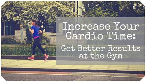 Increase Your Cardio Time Get Better Results At The Gym