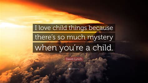 David Lynch Quote I Love Child Things Because Theres So Much Mystery