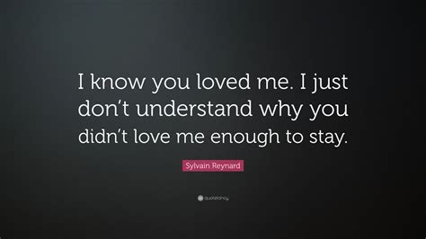Sylvain Reynard Quote “i Know You Loved Me I Just Dont Understand Why You Didnt Love Me