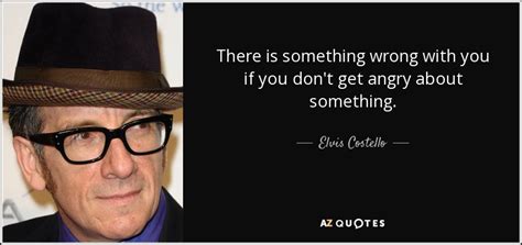 Elvis Costello Quote There Is Something Wrong With You If You Dont Get