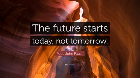 Pope John Paul Ii Quote The Future Starts Today Not Tomorrow