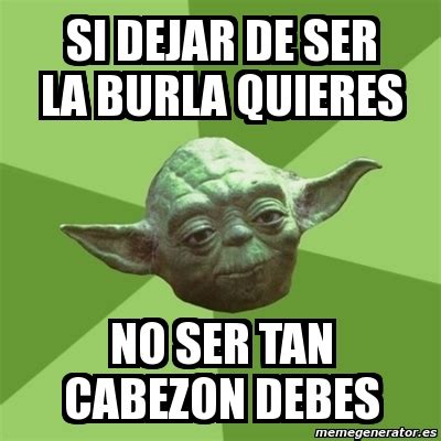 Meme Yoda Si Dejar De Ser La Burla Quieres No Ser Tan Cabezon Debes