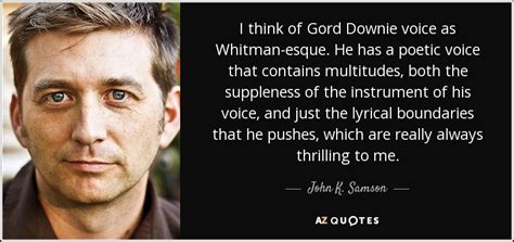 John K Samson Quote I Think Of Gord Downie Voice As Whitman Esque He