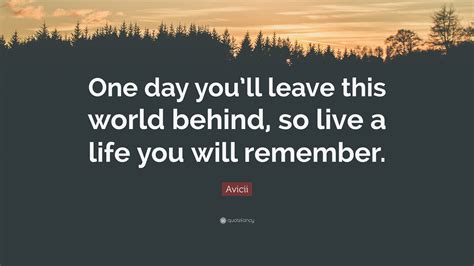 Avicii Quote One Day Youll Leave This World Behind So Live A Life