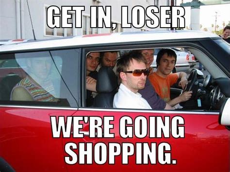 [image 690242] get in loser we re going shopping know your meme