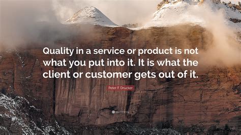 I am sorry to hear that, honey. Peter F. Drucker Quote: "Quality in a service or product ...