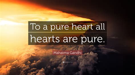 The most professional curse ever snarled or croaked or thundered enjoy reading and share 92 famous quotes about pure heart with everyone. Mahatma Gandhi Quote: "To a pure heart all hearts are pure ...