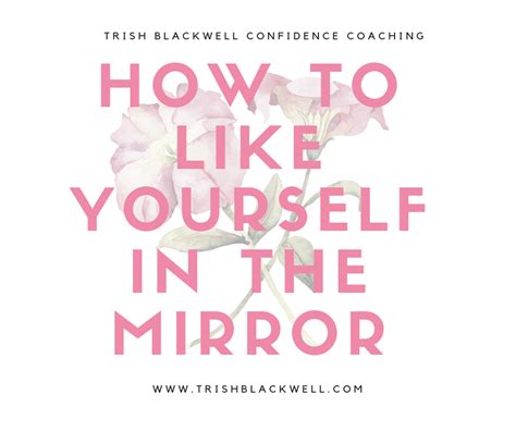 How To Like What You See In The Mirror Trish Blackwell Confidence