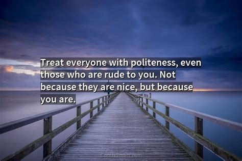 Quote Treat Everyone With Politeness Even Those Who Coolnsmart