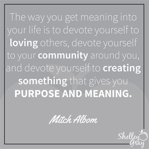 The Way You Get Meaning Into Your Life Is To Devote Yourself To Loving