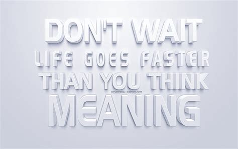 Dont Wait Life Goes Faster Than You Think Motivation Life Quotes Inspiration Quotes Hd