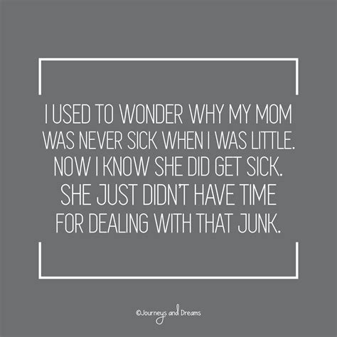 i used to wonder why my mom was never sick when i was little now i know she did get sick she