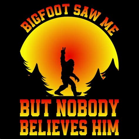 Premium Vector Bigfoot Saw Me But Nobody Believes Him T Shirt Design