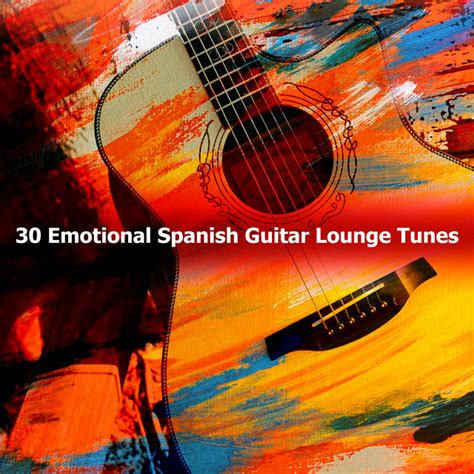 30 Emotional Spanish Guitar Lounge Tunes Album By Spanish Guitar Lounge Music Spotify