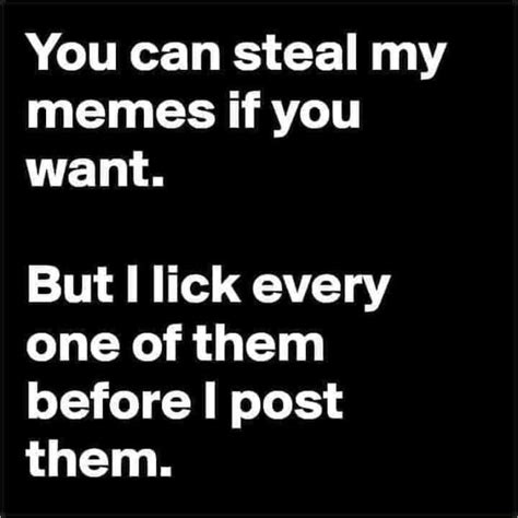 You Can Steal My Memes If You Want But Lick Every One Of Them Before