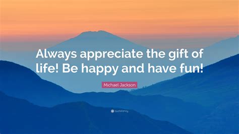 Michael Jackson Quote Always Appreciate The T Of Life Be Happy