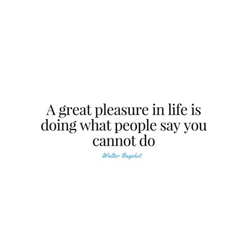 A Great Pleasure In Life Is Doing What People Say You Cannot Do