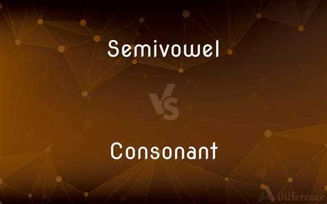 Semivowel Vs Consonant — Whats The Difference