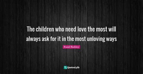 The Children Who Need Love The Most Will Always Ask For It In The Most