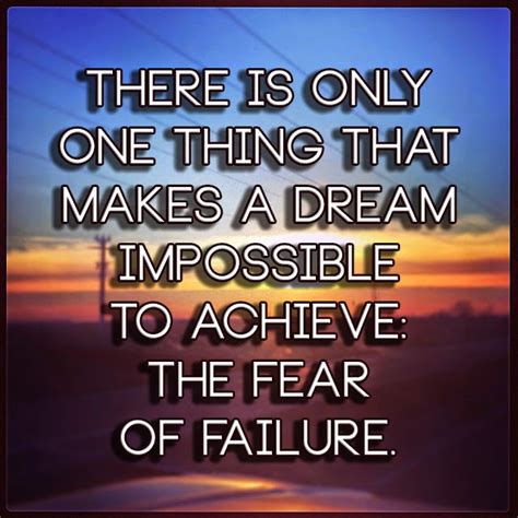 There Is Only One Thing That Makes A Dream Impossible To Achieve The