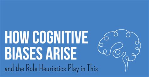 How Cognitive Biases Arise And The Role Heuristics Play In This