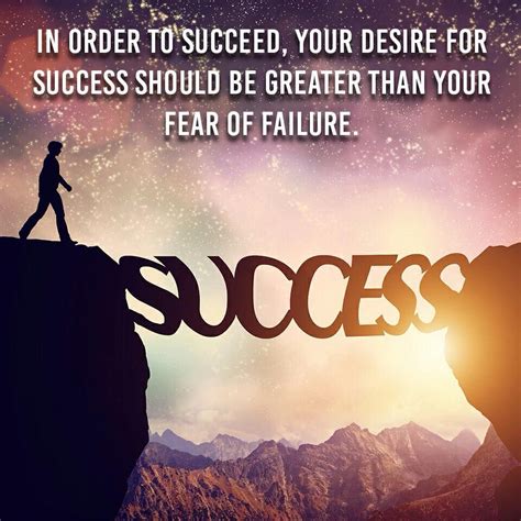 In Order To Succeed Your Desire For Success Should Be Greater Than Your Fear Of Failure