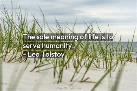 Leo Tolstoy Quote The Sole Meaning Of Life Is To Serve Humanity Leo Tolstoy Coolnsmart
