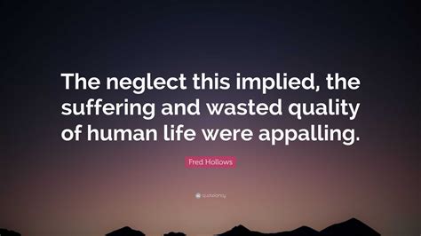 Fred Hollows Quote The Neglect This Implied The Suffering And Wasted