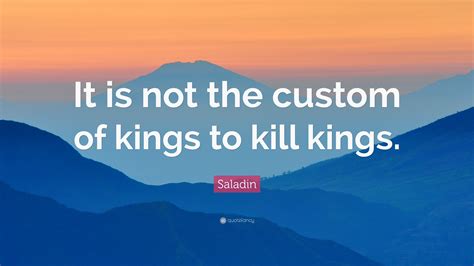 Saladin takes a step forward and extends his hand] saladin: Saladin Quote: "It is not the custom of kings to kill kings." (9 wallpapers) - Quotefancy