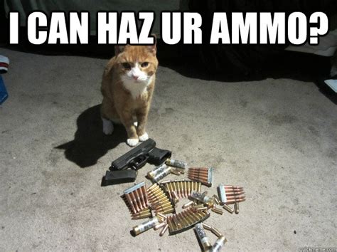 I Can Haz Ur Ammo Ammo Cat Quickmeme