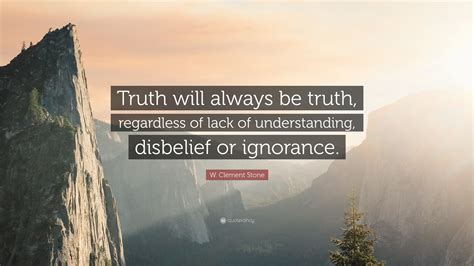 W Clement Stone Quote Truth Will Always Be Truth Regardless Of Lack