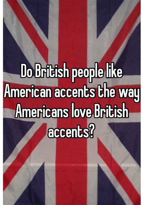 Do British People Like American Accents The Way Americans Love British