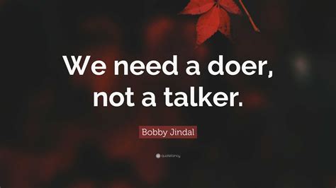 Bobby Jindal Quote We Need A Doer Not A Talker