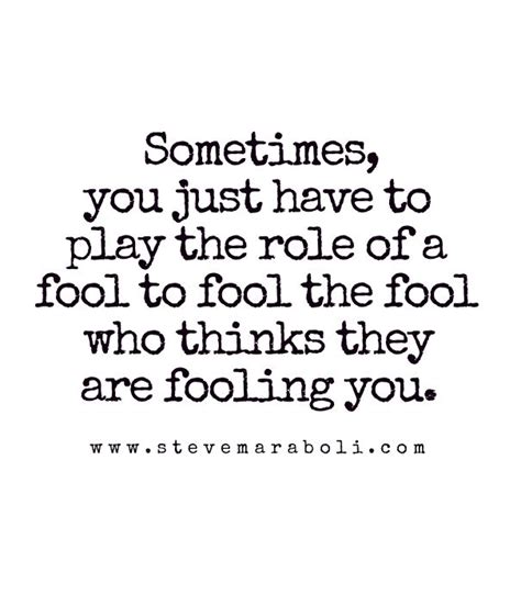 A Quote That Says Sometimes You Just Have To Play The Role Of A Fool To Fool