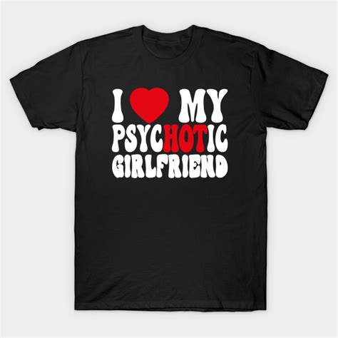 i love my psychotic girlfriend i love my psychotic girlfriend t shirt teepublic